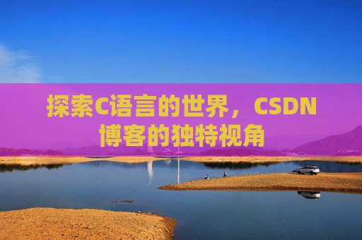 探索C语言的世界,CSDN博客的独特视角